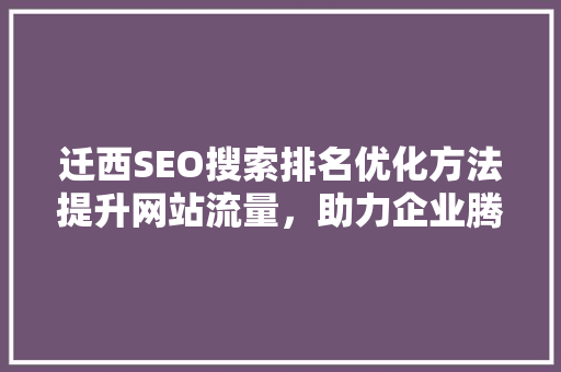 迁西SEO搜索排名优化方法提升网站流量，助力企业腾飞