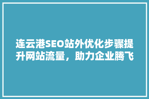 连云港SEO站外优化步骤提升网站流量，助力企业腾飞