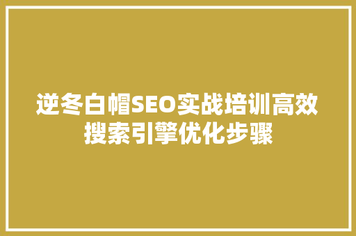 逆冬白帽SEO实战培训高效搜索引擎优化步骤