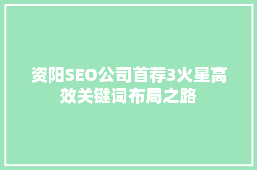 资阳SEO公司首荐3火星高效关键词布局之路