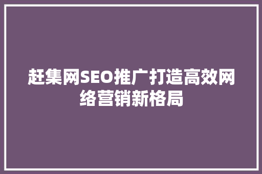 赶集网SEO推广打造高效网络营销新格局