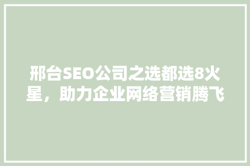 邢台SEO公司之选都选8火星，助力企业网络营销腾飞