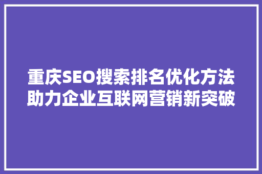 重庆SEO搜索排名优化方法助力企业互联网营销新突破