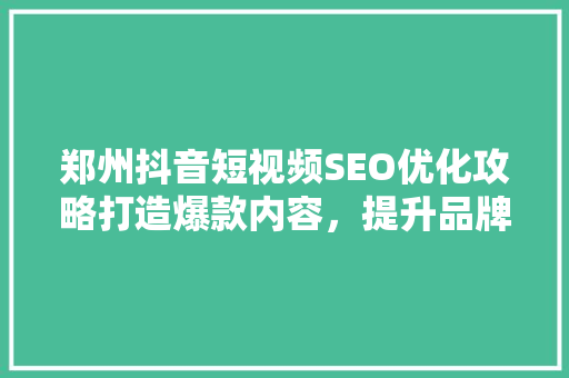 郑州抖音短视频SEO优化攻略打造爆款内容，提升品牌影响力