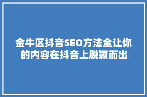 金牛区抖音SEO方法全让你的内容在抖音上脱颖而出