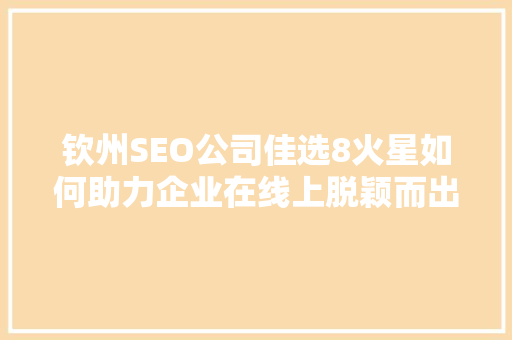 钦州SEO公司佳选8火星如何助力企业在线上脱颖而出