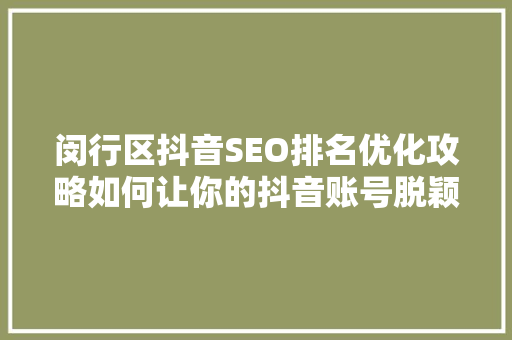 闵行区抖音SEO排名优化攻略如何让你的抖音账号脱颖而出