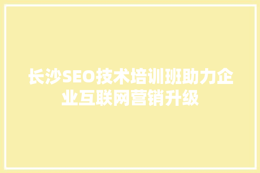 长沙SEO技术培训班助力企业互联网营销升级
