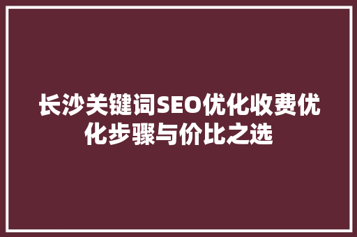 长沙关键词SEO优化收费优化步骤与价比之选
