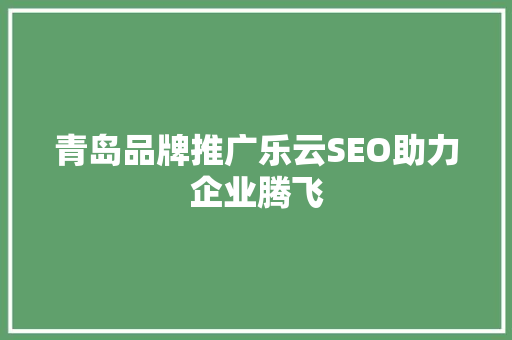 青岛品牌推广乐云SEO助力企业腾飞