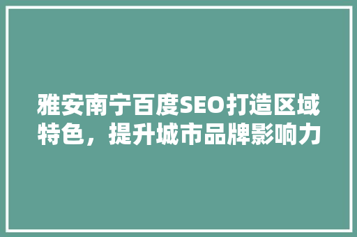 雅安南宁百度SEO打造区域特色，提升城市品牌影响力