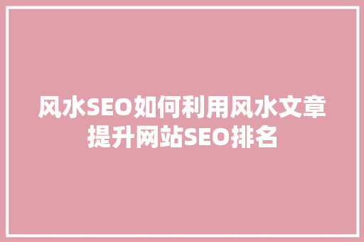 风水SEO如何利用风水文章提升网站SEO排名