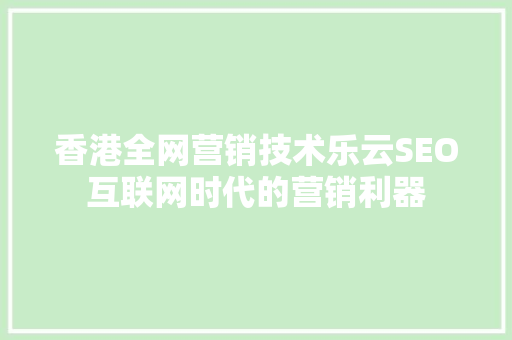 香港全网营销技术乐云SEO互联网时代的营销利器