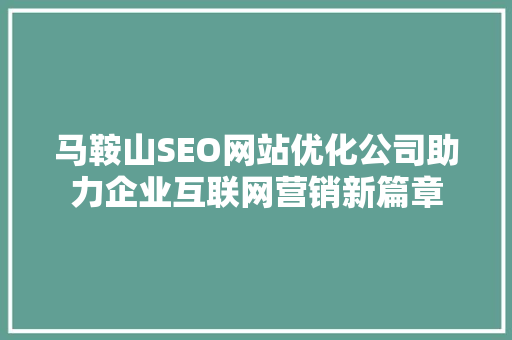 马鞍山SEO网站优化公司助力企业互联网营销新篇章