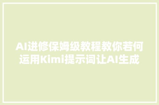 AI进修保姆级教程教你若何运用Kimi提示词让AI生成效果更好