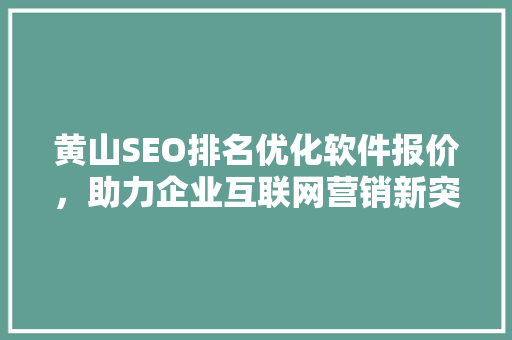 黄山SEO排名优化软件报价，助力企业互联网营销新突破