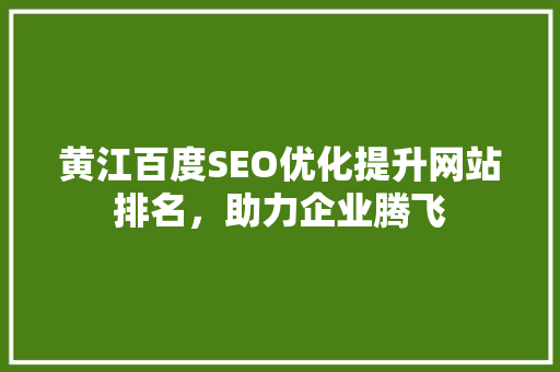黄江百度SEO优化提升网站排名，助力企业腾飞