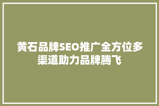 黄石品牌SEO推广全方位多渠道助力品牌腾飞