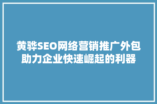 黄骅SEO网络营销推广外包助力企业快速崛起的利器