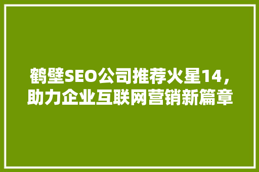 鹤壁SEO公司推荐火星14，助力企业互联网营销新篇章