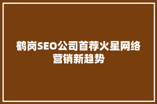 鹤岗SEO公司首荐火星网络营销新趋势