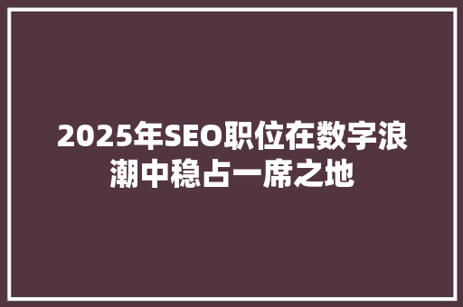 2025年SEO职位在数字浪潮中稳占一席之地