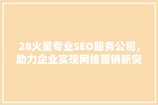 28火星专业SEO服务公司，助力企业实现网络营销新突破