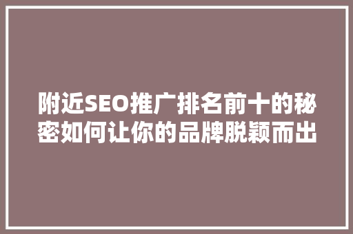 附近SEO推广排名前十的秘密如何让你的品牌脱颖而出