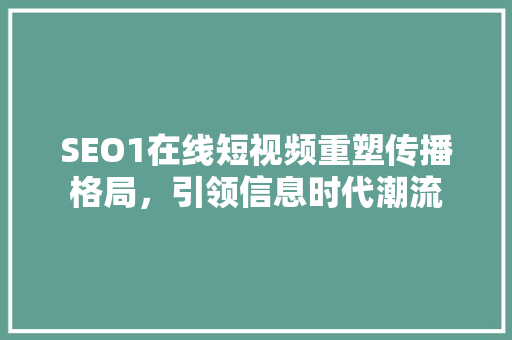 SEO1在线短视频重塑传播格局，引领信息时代潮流