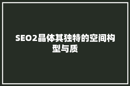SEO2晶体其独特的空间构型与质