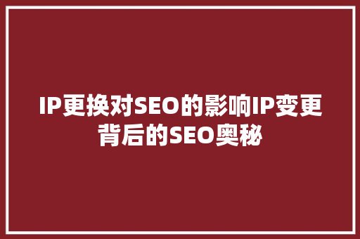 IP更换对SEO的影响IP变更背后的SEO奥秘