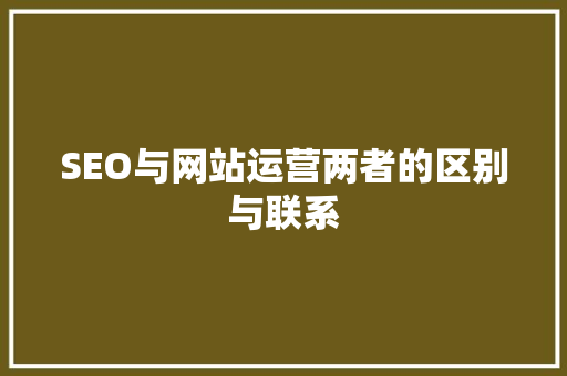 SEO与网站运营两者的区别与联系