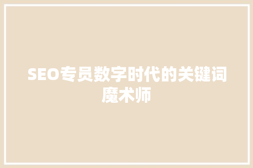SEO专员数字时代的关键词魔术师
