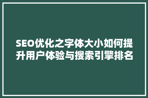 SEO优化之字体大小如何提升用户体验与搜索引擎排名
