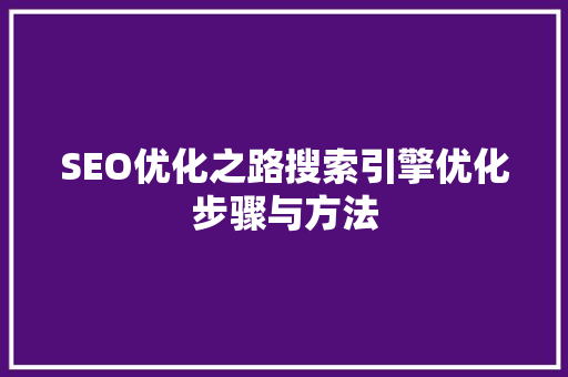 SEO优化之路搜索引擎优化步骤与方法