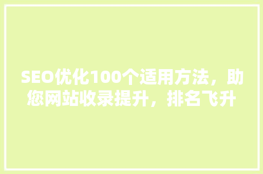 SEO优化100个适用方法，助您网站收录提升，排名飞升