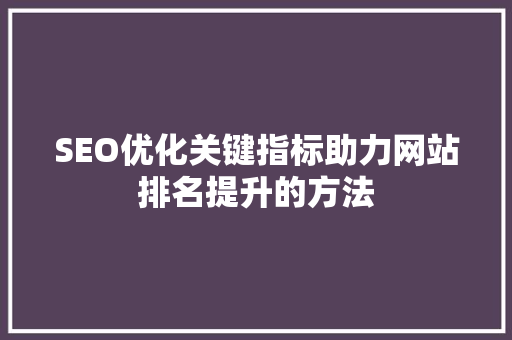 SEO优化关键指标助力网站排名提升的方法