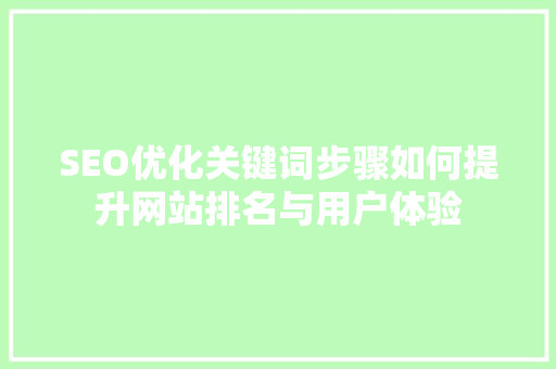 SEO优化关键词步骤如何提升网站排名与用户体验