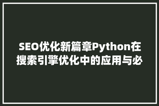 SEO优化新篇章Python在搜索引擎优化中的应用与必要