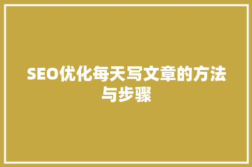 SEO优化每天写文章的方法与步骤