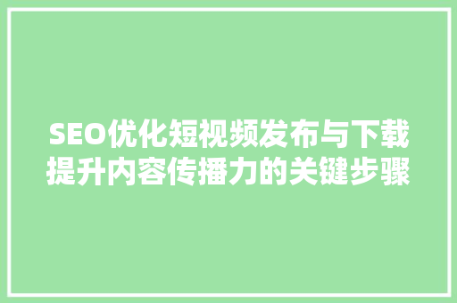 SEO优化短视频发布与下载提升内容传播力的关键步骤