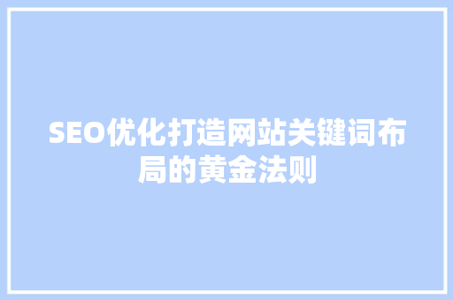 SEO优化打造网站关键词布局的黄金法则