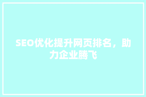 SEO优化提升网页排名，助力企业腾飞