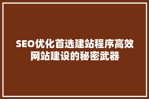 SEO优化首选建站程序高效网站建设的秘密武器