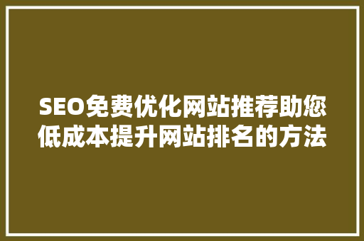 SEO免费优化网站推荐助您低成本提升网站排名的方法