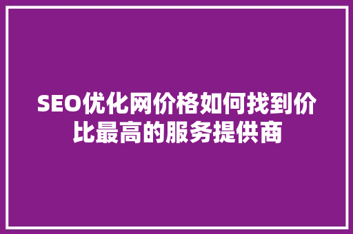 SEO优化网价格如何找到价比最高的服务提供商