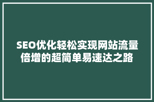SEO优化轻松实现网站流量倍增的超简单易速达之路