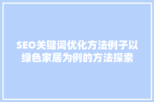 SEO关键词优化方法例子以绿色家居为例的方法探索