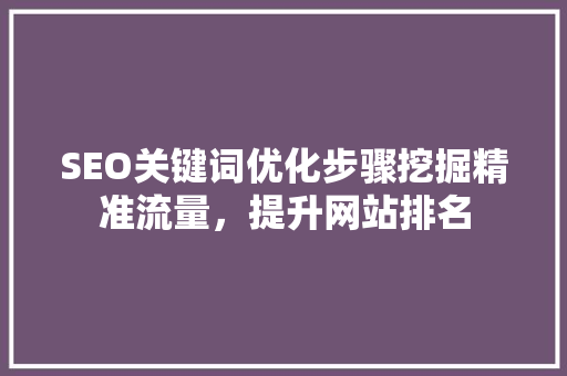 SEO关键词优化步骤挖掘精准流量，提升网站排名