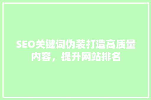 SEO关键词伪装打造高质量内容，提升网站排名